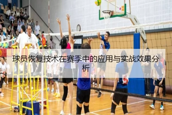 球员恢复技术在赛季中的应用与实战效果分析