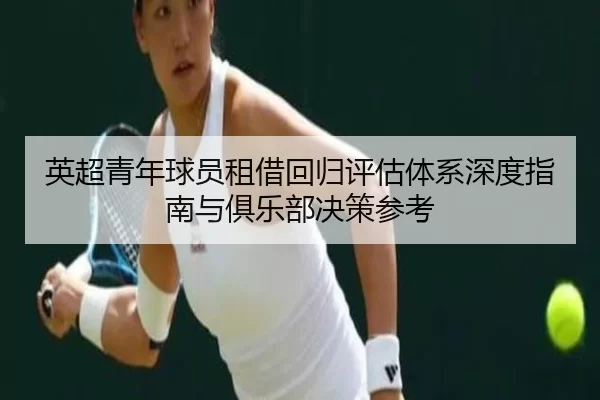 英超青年球员租借回归评估体系深度指南与俱乐部决策参考