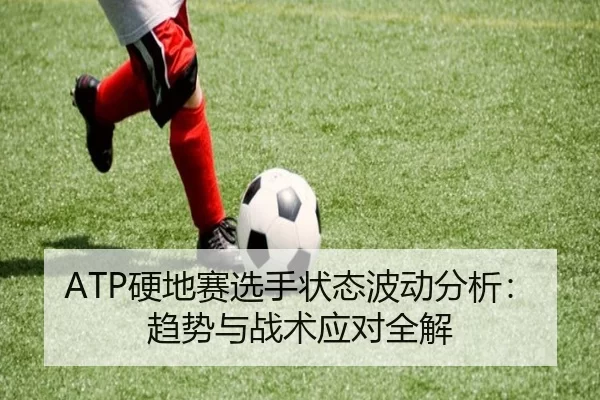 ATP硬地赛选手状态波动分析：趋势与战术应对全解