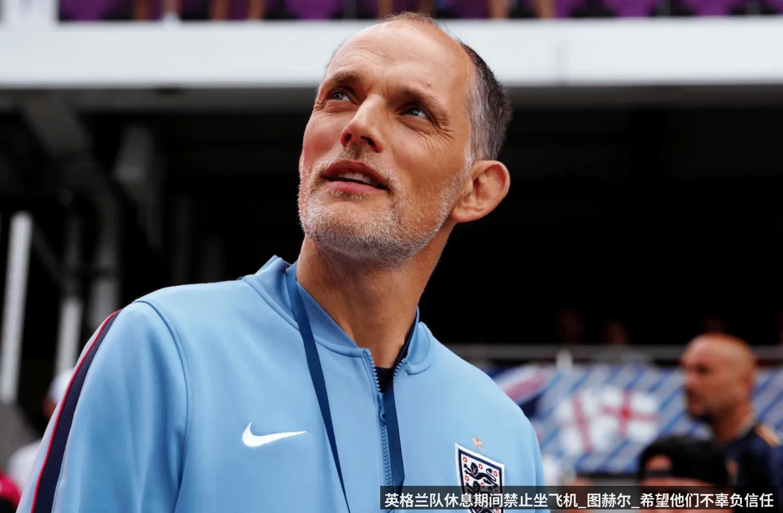 英格兰队休息期间禁止坐飞机_图赫尔_希望他们不辜负信任
